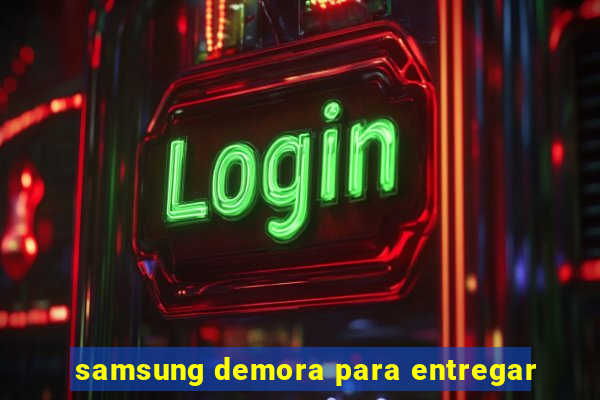 samsung demora para entregar